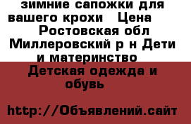 зимние сапожки для вашего крохи › Цена ­ 800 - Ростовская обл., Миллеровский р-н Дети и материнство » Детская одежда и обувь   